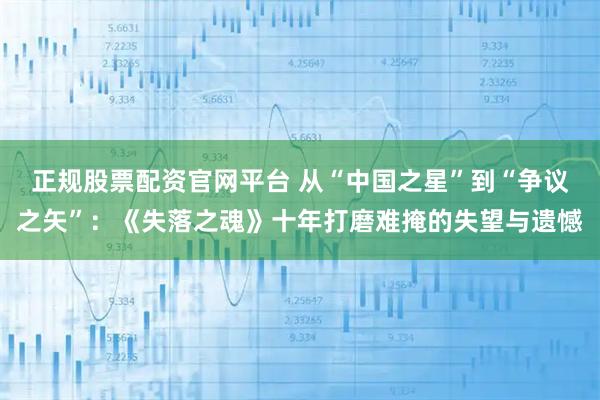 正规股票配资官网平台 从“中国之星”到“争议之矢”:《失落之魂》十年打磨难掩的失望与遗憾