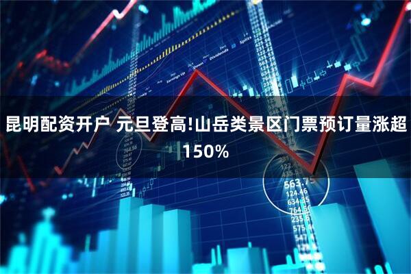 昆明配资开户 元旦登高!山岳类景区门票预订量涨超150%