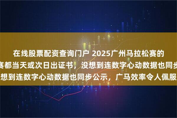 在线股票配资查询门户 2025广州马拉松赛的证书终于公布，很多比赛都当天或次日出证书，没想到连数字心动数据也同步公示，广马效率令人佩服