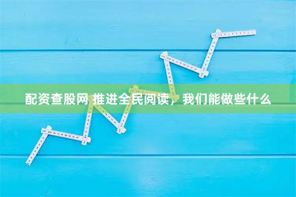 配资查股网 推进全民阅读，我们能做些什么