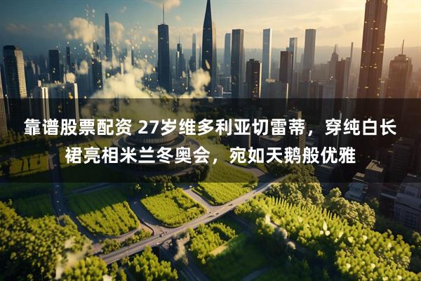 靠谱股票配资 27岁维多利亚切雷蒂，穿纯白长裙亮相米兰冬奥会，宛如天鹅般优雅