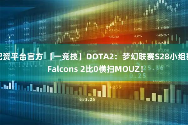 配资平台官方 【一竞技】DOTA2：梦幻联赛S28小组赛 Falcons 2比0横扫MOUZ！