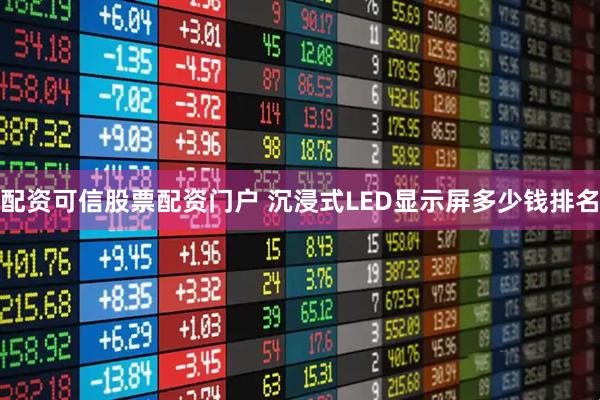 配资可信股票配资门户 沉浸式LED显示屏多少钱排名