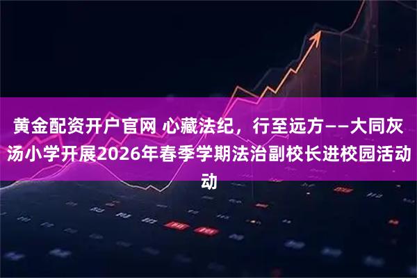 黄金配资开户官网 心藏法纪，行至远方——大同灰汤小学开展2026年春季学期法治副校长进校园活动