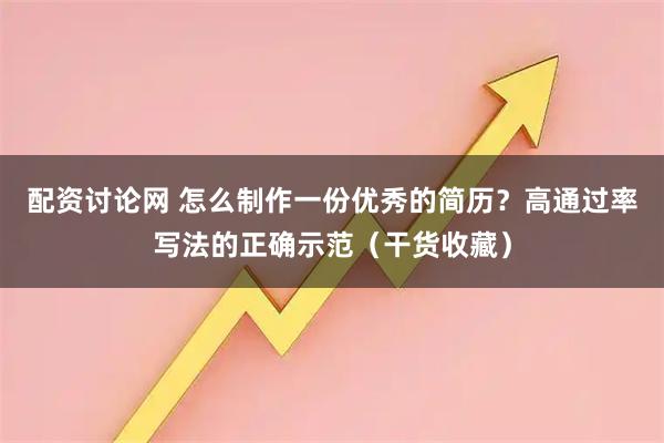 配资讨论网 怎么制作一份优秀的简历？高通过率写法的正确示范（干货收藏）