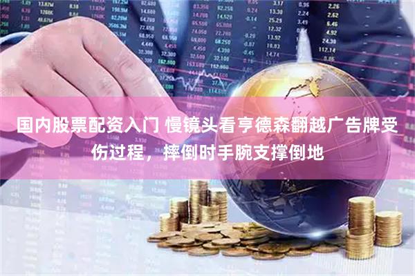 国内股票配资入门 慢镜头看亨德森翻越广告牌受伤过程，摔倒时手腕支撑倒地