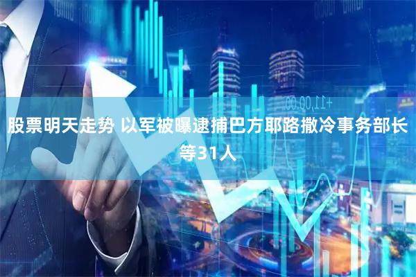 股票明天走势 以军被曝逮捕巴方耶路撒冷事务部长等31人